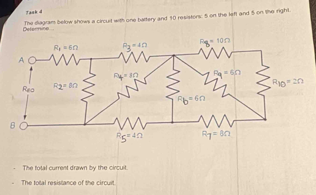 Task 4
The diagram below shows a circuit with one battery and 10 resistors: 5 on the left and 5 on the right,
Determine 
The total current drawn by the circuit.
The total resistance of the circuit.