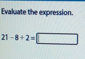 Evaluate the expression.
21-8/ 2=□