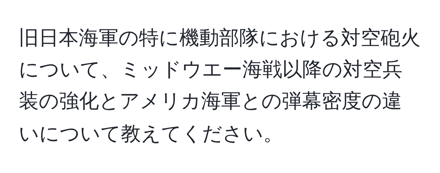 旧日本海軍の特に機動部隊における対空砲火について、ミッドウエー海戦以降の対空兵装の強化とアメリカ海軍との弾幕密度の違いについて教えてください。