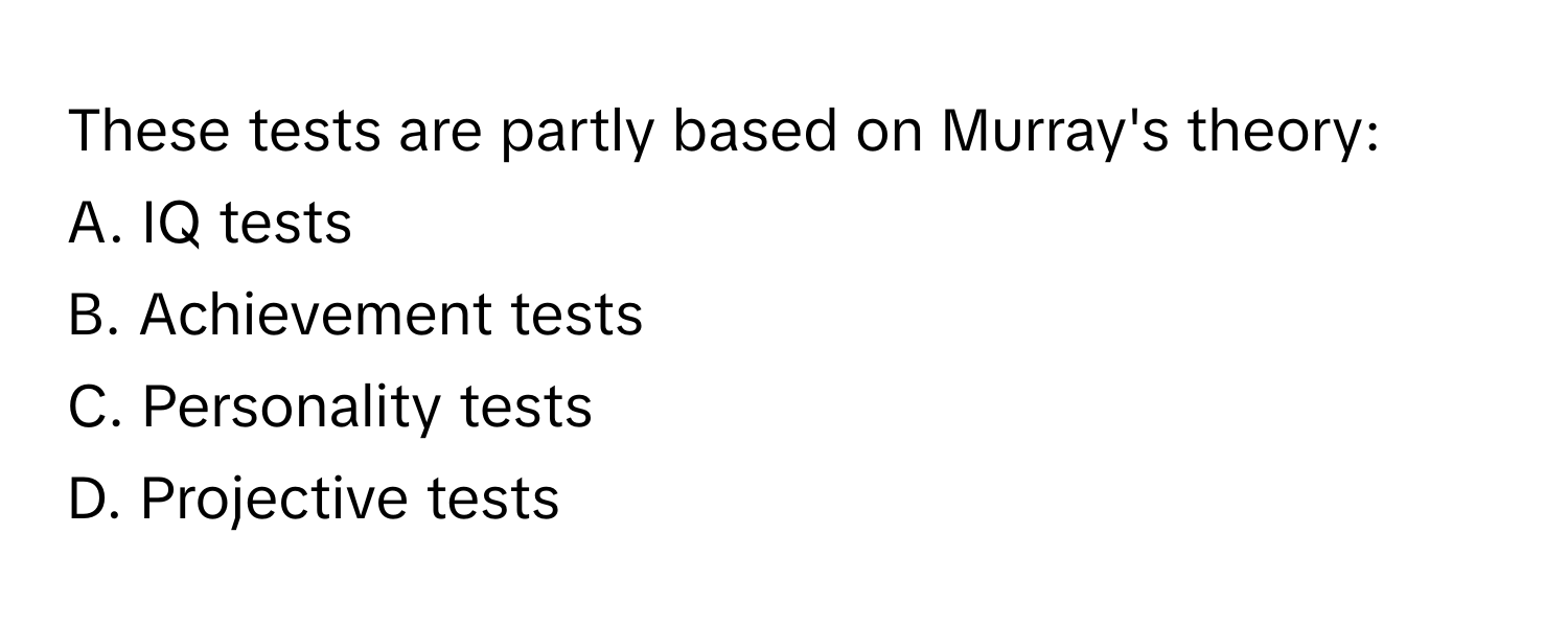 These tests are partly based on Murray's theory:

A. IQ tests 
B. Achievement tests 
C. Personality tests 
D. Projective tests