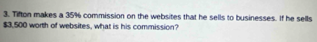 Tifton makes a 35% commission on the websites that he sells to businesses. If he sells
$3,500 worth of websites, what is his commission?