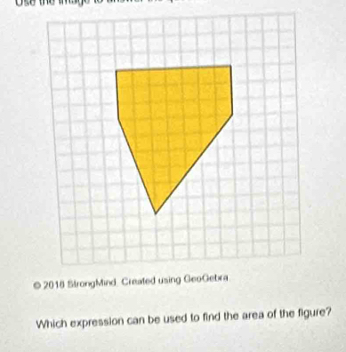 2018 StrongMind. Created using GeoGebra 
Which expression can be used to find the area of the figure?