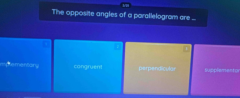 2/25
The opposite angles of a parallelogram are ...
1
2
3
mplementary congruent perpendicular supplementar