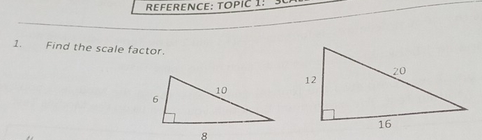 REFERENCE: TOPIC 1: 3 
1. Find the scale factor.