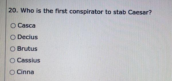 Who is the first conspirator to stab Caesar?
Casca
Decius
Brutus
Cassius
Cinna