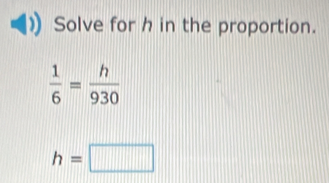 Solve for h in the proportion.
 1/6 = h/930 
h=□