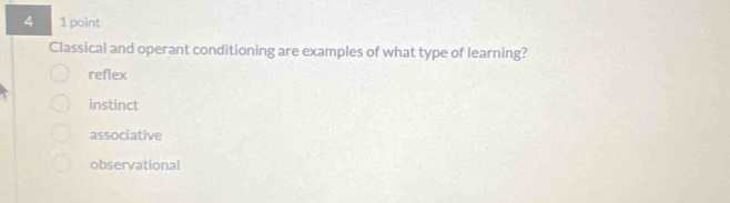 4 1 point
Classical and operant conditioning are examples of what type of learning?
reflex
instinct
associative
observational