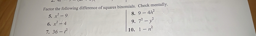 Factor the following difference of squares binomials. Check mentally. 
5. x^2-9
8. 9-4h^2
6. x^2-4
9. 7^2-y^2
7. 36-t^2
10. 1-n^2