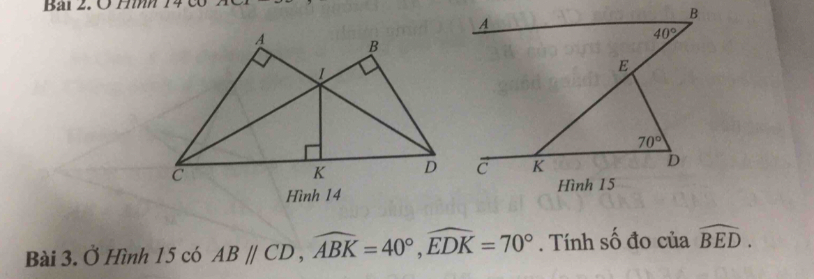 Bai 2. O Hìh 14 c
Hình 14
Bài 3. Ở Hình 15 có ABparallel CD,widehat ABK=40°,widehat EDK=70°. Tính số đo của widehat BED.