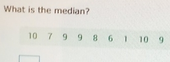 What is the median?
10 7 9 9 8 6 1 10 9