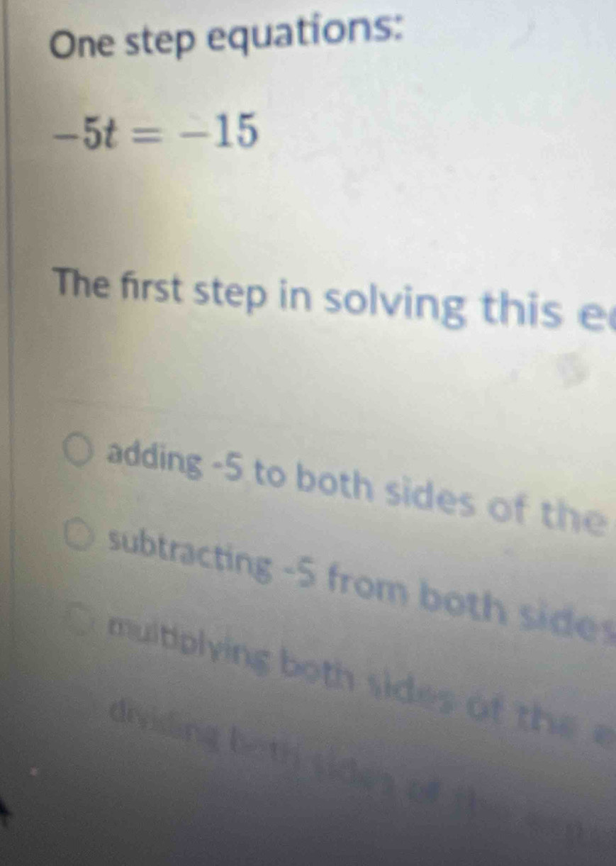 One step equations:
-5t=-15
The first step in solving this e
adding -5 to both sides of the
subtracting -5 from both sid
muitiplying both sides of th
dividing l