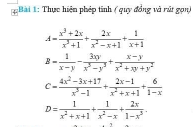 Thực hiện phép tính ( quy đồng và rút gọn)
A= (x^3+2x)/x^3+1 + 2x/x^2-x+1 + 1/x+1 
B= 1/x-y - 3xy/x^3-y^3 + (x-y)/x^2+xy+y^2 
C= (4x^2-3x+17)/x^3-1 + (2x-1)/x^2+x+1 + 6/1-x 
D= 1/x^2+x+1 + 1/x^2-x + 2x/1-x^3 .