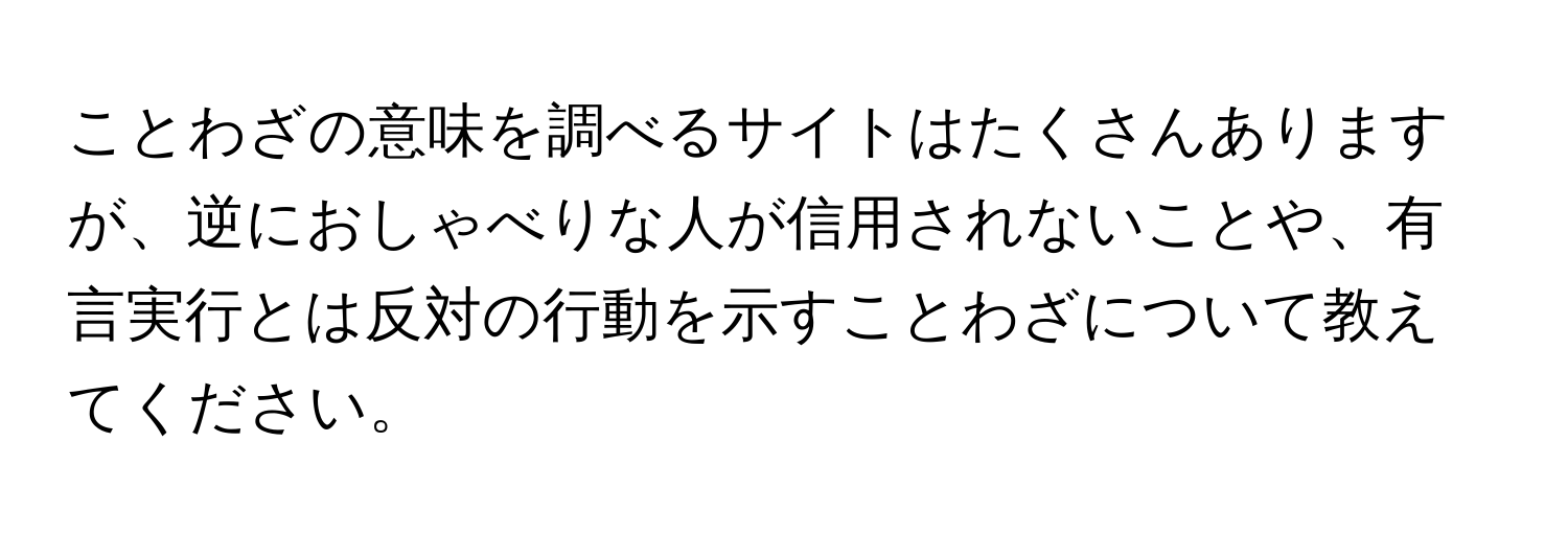 ことわざの意味を調べるサイトはたくさんありますが、逆におしゃべりな人が信用されないことや、有言実行とは反対の行動を示すことわざについて教えてください。