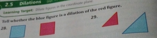 2.5 Dilations (pp 
Learning Target: Dilate figures in the coordinate plane 
Tell whether the blue figure is a dilation of the red figure. 
29. 
28.