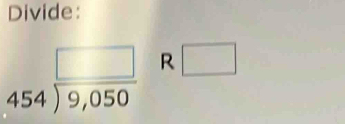 Divide:
beginarrayr □  454encloselongdiv 9,050endarray R □