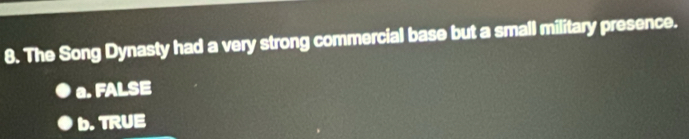 The Song Dynasty had a very strong commercial base but a small military presence.
a. FALSE
D. TRUE