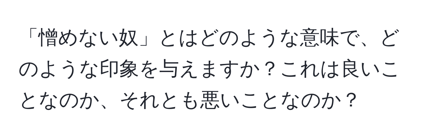 「憎めない奴」とはどのような意味で、どのような印象を与えますか？これは良いことなのか、それとも悪いことなのか？