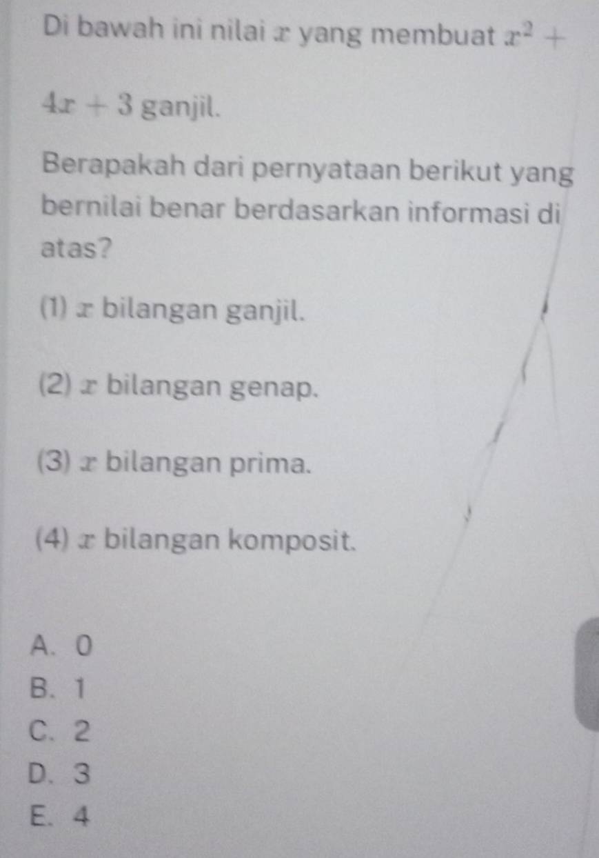 Di bawah ini nilai x yang membuat x^2+
4x+3 ga n x≥slant 1
Berapakah dari pernyataan berikut yang
bernilai benar berdasarkan informasi di
atas?
(1) x bilangan ganjil.
(2) x bilangan genap.
(3) xbilangan prima.
(4) x bilangan komposit.
A、 0
B. 1
C. 2
D. 3
E. 4