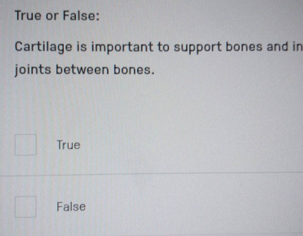 Solved: True or False: Cartilage is important to support bones and in ...