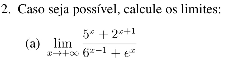 Caso seja possível, calcule os limites: 
(a) limlimits _xto +∈fty  (5^x+2^(x+1))/6^(x-1)+e^x 