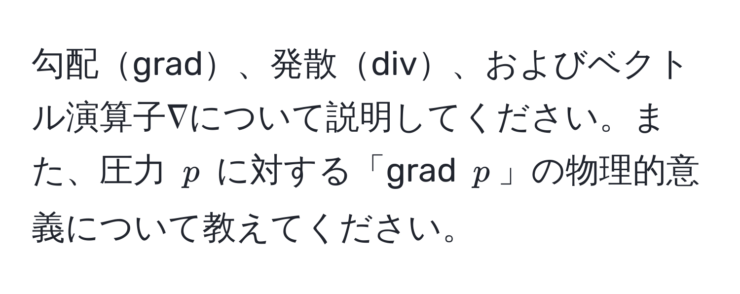 勾配grad、発散div、およびベクトル演算子∇について説明してください。また、圧力 $p$ に対する「grad $p$」の物理的意義について教えてください。