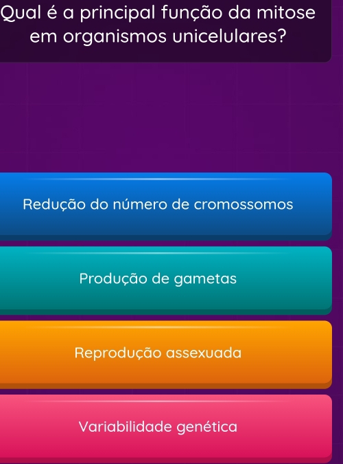 Qual é a principal função da mitose
em organismos unicelulares?
Redução do número de cromossomos
Produção de gametas
Reprodução assexuada
Variabilidade genética