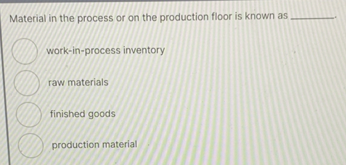 Solved: Material in the process or on the production floor is known as ...