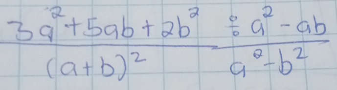 frac 3a^2+5ab+2b^2(a+b)^2 (/ a^2-ab)/a^2-b^2 