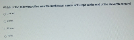 Which of the following cities was the intellectual center of Europe at the end of the eleventh century?
London
Berlin
Rome
Parls