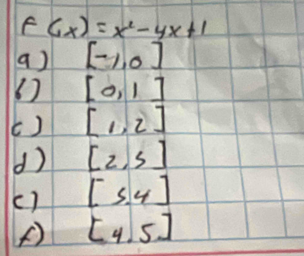 Gx)=x^2-4x+1
a )
[-1,0]
[0,1]
c)
[1,2]
d)
[2,5]
()
[5,4]
()
[4,5]