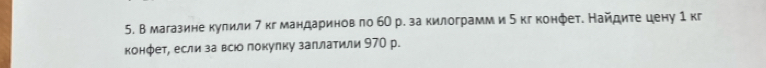 В магазине кулили 7кг мандариновπо 6О р. за килограмм и5 кгконфет. Найдите цену 1 кг 
конфет, если за всюо покулку заллатили 970 р.