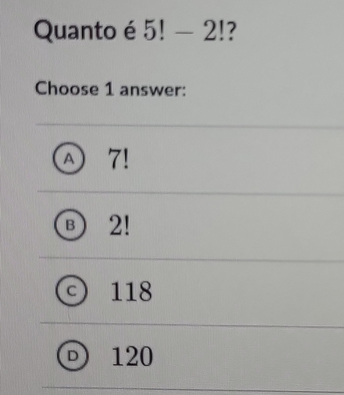 Quanto é 5!-2! ?
Choose 1 answer:
7!
B 2!
118
120