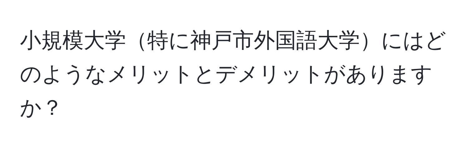 小規模大学特に神戸市外国語大学にはどのようなメリットとデメリットがありますか？