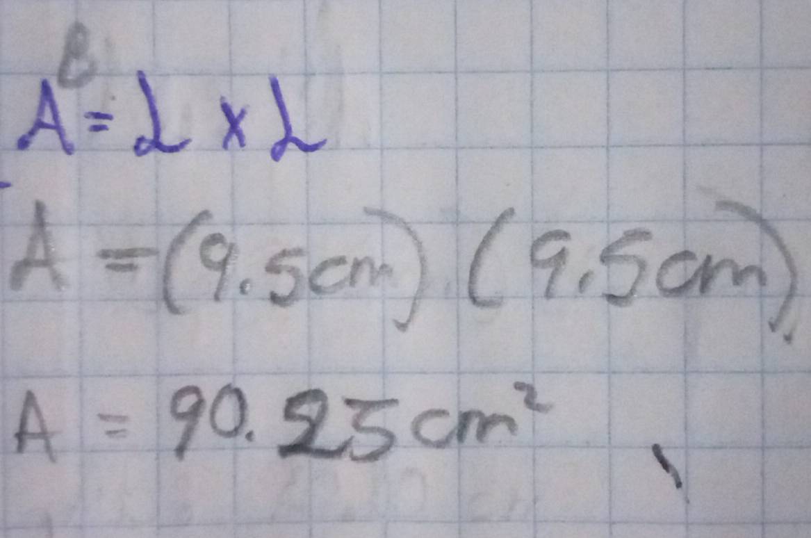 A^8=2* 2
A=(9,5cm)(9.5cm)
A=90.25cm^2