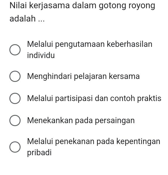 Nilai kerjasama dalam gotong royong
adalah ...
Melalui pengutamaan keberhasilan
individu
Menghindari pelajaran kersama
Melalui partisipasi dan contoh praktis
Menekankan pada persaingan
Melalui penekanan pada kepentingan
pribadi