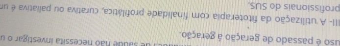 saude não necessita investigar o u 
uso é passado de geração á geração. 
III- A utilização da fitoterapia com finalidade profilática, curativa ou paliativa é um 
profissionais do SUS.