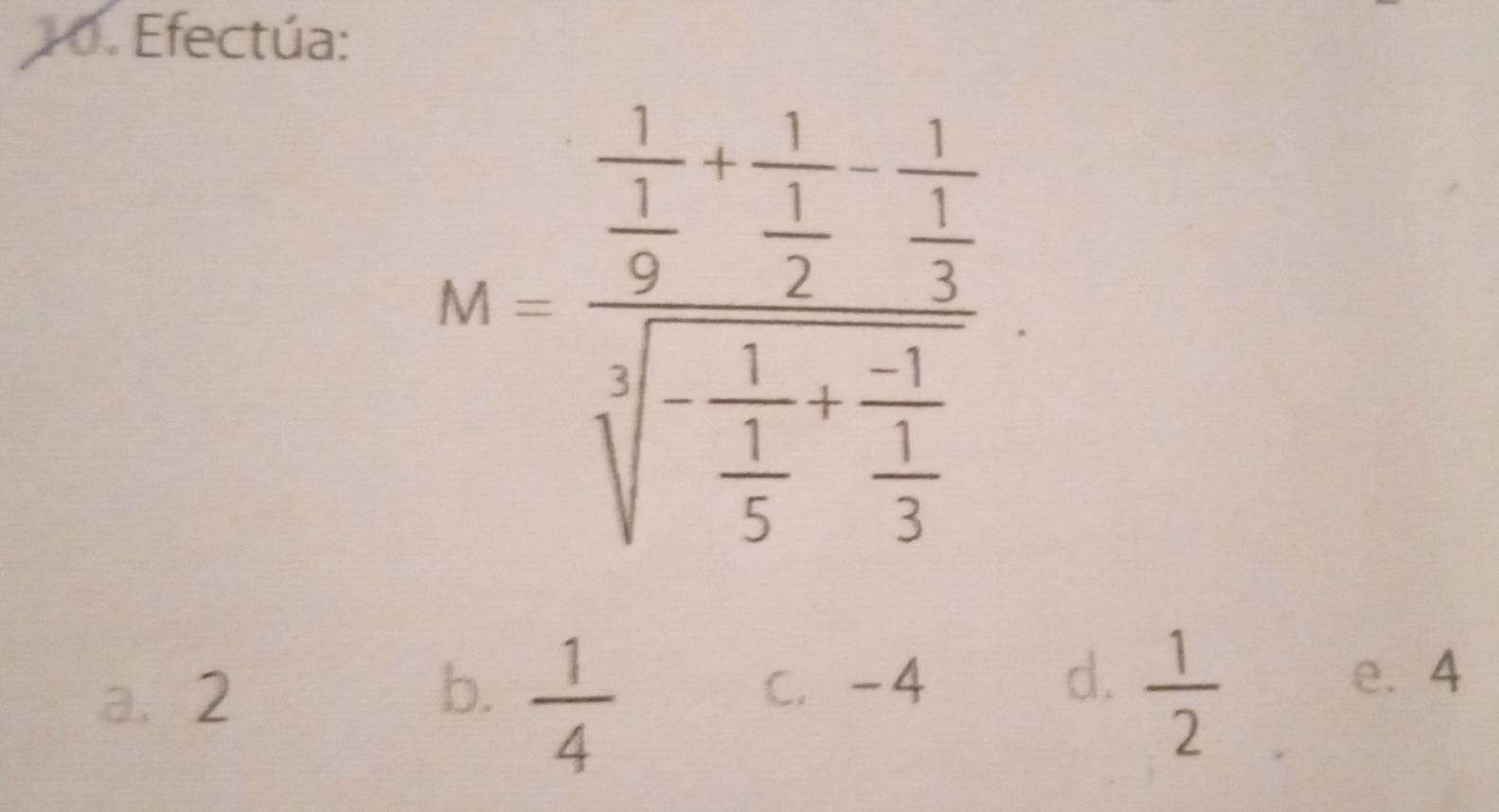 Efectúa:
M=frac frac 1 1/9 +frac 1 1/2 -frac 1 1/3 sqrt[3](-frac 1) 1/5 +frac 1 1/3 
a. 2
b.  1/4   1/2 
C. -4 d. e. 4