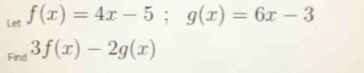 Let f(x)=4x-5; g(x)=6x-3
Find 3f(x)-2g(x)