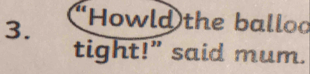 (Howld the balloo 
tight!" said mum.