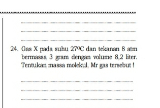 Gas X pada suhu 27°C dan tekanan 8 atm
bermassa 3 gram dengan volume 8,2 liter. 
Tentukan massa molekul, Mr gas tersebut ! 
_ 
_ 
_