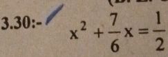 3.30:- x^2+ 7/6 x= 1/2 