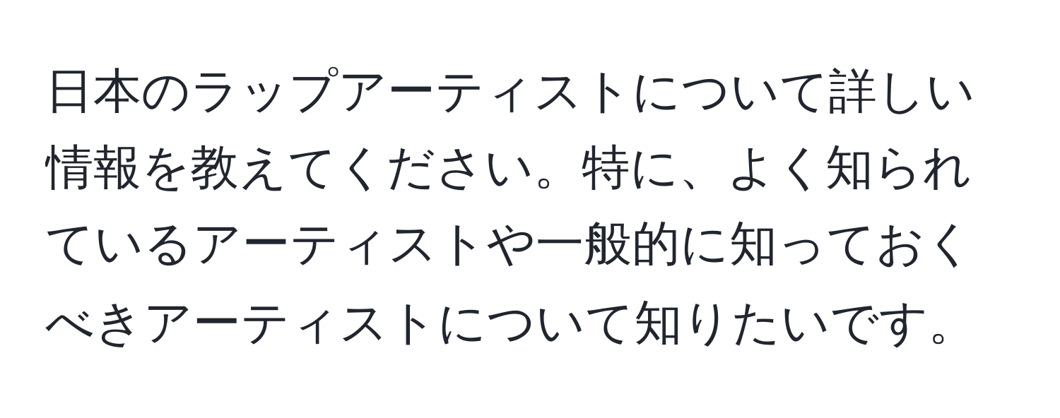 日本のラップアーティストについて詳しい情報を教えてください。特に、よく知られているアーティストや一般的に知っておくべきアーティストについて知りたいです。