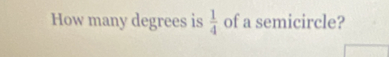 How many degrees is  1/4  of a semicircle?