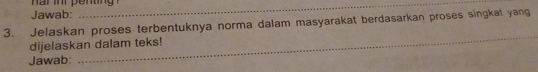 ar inr penting . 
Jawab: 
3. Jelaskan proses terbentuknya norma dalam masyarakat berdasarkan proses singkat yang 
dijelaskan dalam teks! 
Jawab: 
_