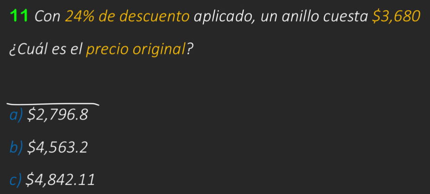 Con 24% de descuento aplicado, un anillo cuesta $3,680
¿Cuál es el precio original?
a) $2,796.8
b) $4,563.2
c) $4,842.11