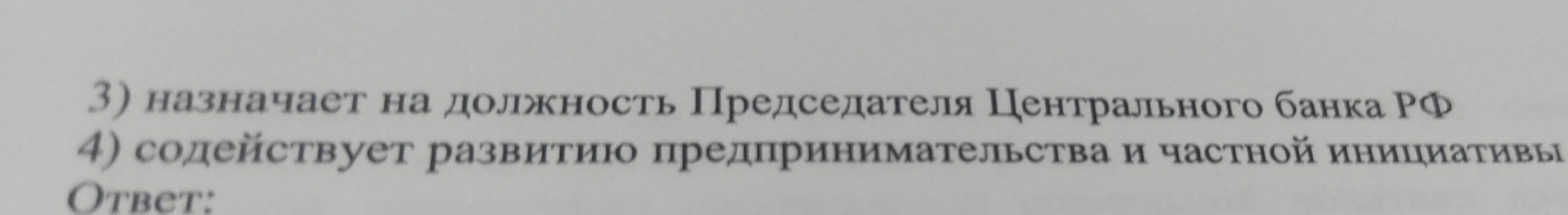 назначает надолжность Председателя Центрального банка РФ 
4) содействует развитиюо предпринимательства и частной инициативы 
Otbet: