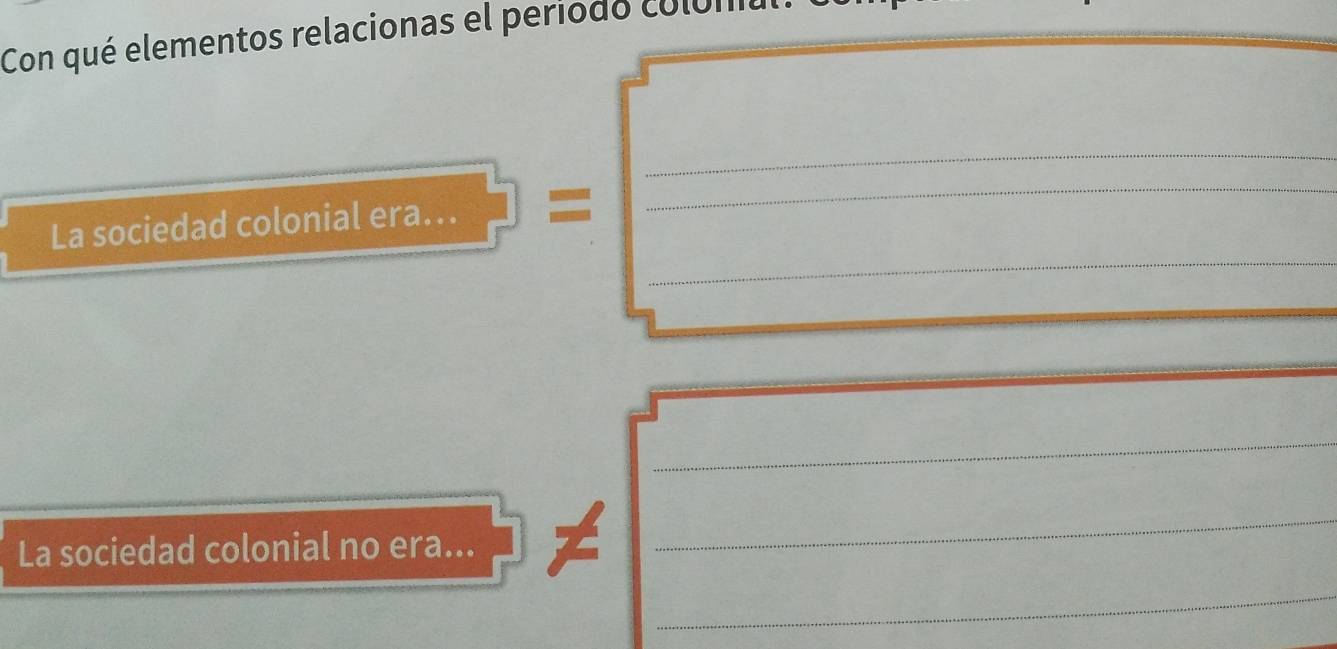 Con qué elementos relacionas el periodo columa 
_ 
_ 
_ 
_ 
_La sociedad colonial era... = 
_ 
La sociedad colonial no era... 
_ 
_