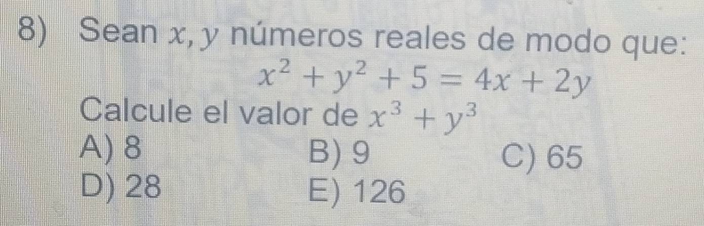 Sean x, y números reales de modo que:
x^2+y^2+5=4x+2y
Calcule el valor de x^3+y^3
A) 8
B) 9 C) 65
D) 28 E) 126