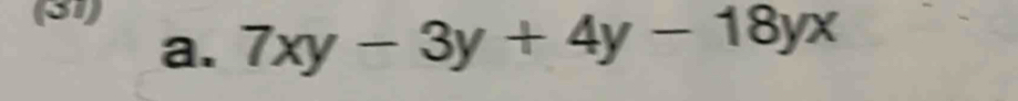 (31) 
a. 7xy-3y+4y-18yx