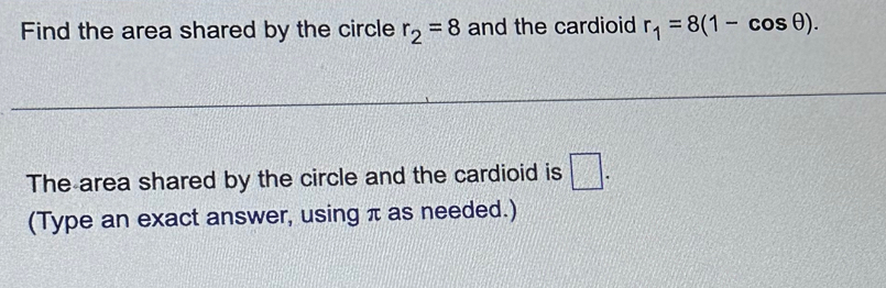 Find the area shared by the circle r_2=8 and the cardioid r_1=8(1-cos θ ). 
The area shared by the circle and the cardioid is □. 
(Type an exact answer, using π as needed.)